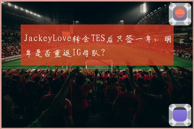JackeyLove转会TES后只签一年，明年是否重返IG母队？